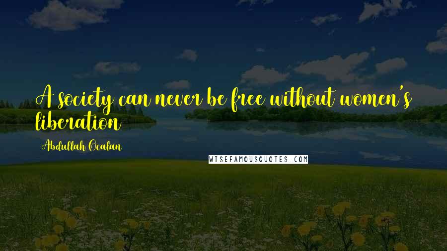 Abdullah Ocalan Quotes: A society can never be free without women's liberation