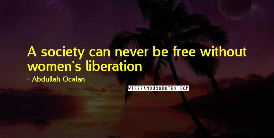 Abdullah Ocalan Quotes: A society can never be free without women's liberation