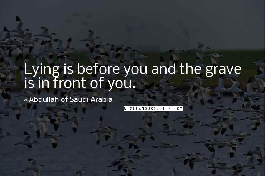 Abdullah Of Saudi Arabia Quotes: Lying is before you and the grave is in front of you.