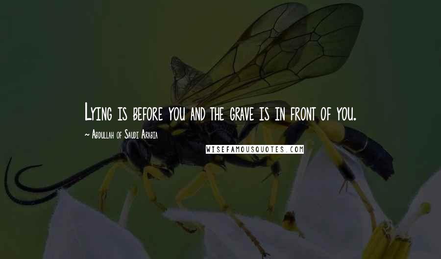 Abdullah Of Saudi Arabia Quotes: Lying is before you and the grave is in front of you.