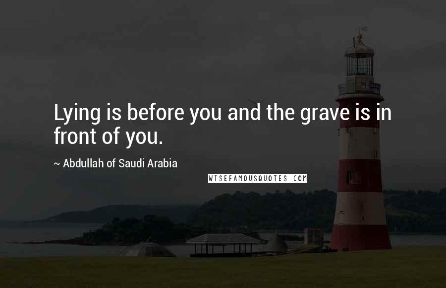 Abdullah Of Saudi Arabia Quotes: Lying is before you and the grave is in front of you.