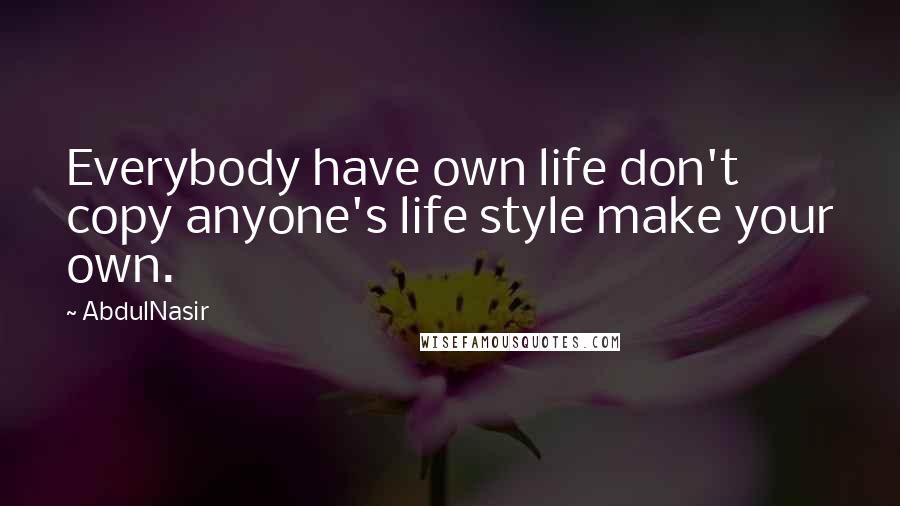 AbdulNasir Quotes: Everybody have own life don't copy anyone's life style make your own.