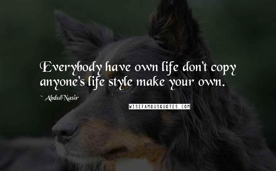 AbdulNasir Quotes: Everybody have own life don't copy anyone's life style make your own.