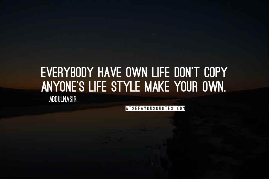 AbdulNasir Quotes: Everybody have own life don't copy anyone's life style make your own.