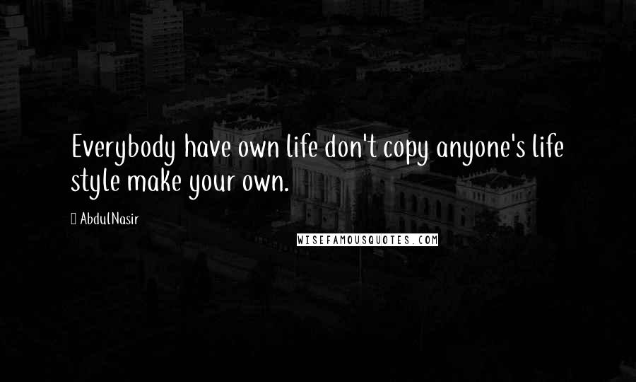 AbdulNasir Quotes: Everybody have own life don't copy anyone's life style make your own.