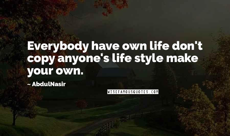 AbdulNasir Quotes: Everybody have own life don't copy anyone's life style make your own.