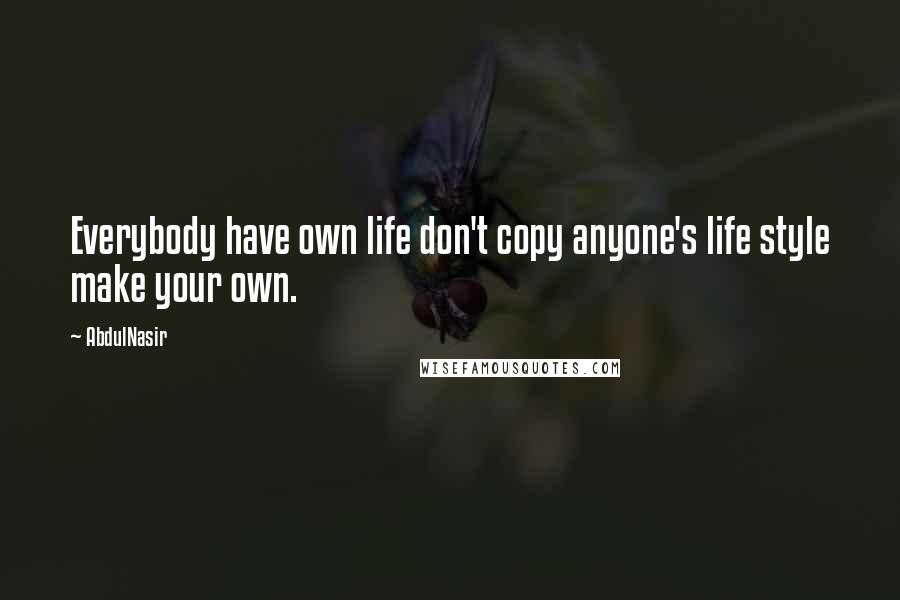 AbdulNasir Quotes: Everybody have own life don't copy anyone's life style make your own.