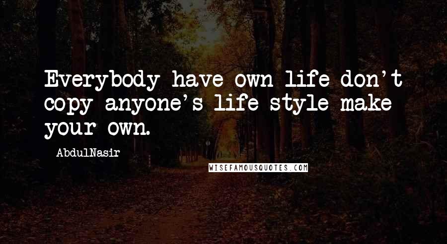 AbdulNasir Quotes: Everybody have own life don't copy anyone's life style make your own.