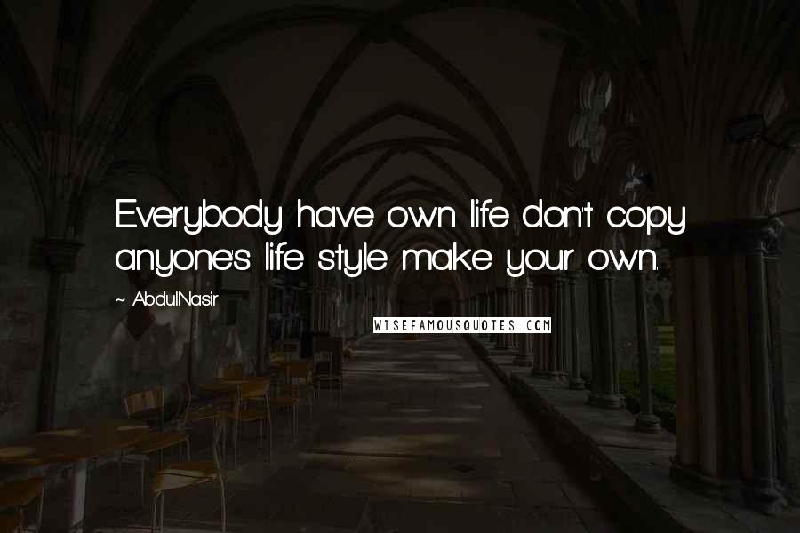 AbdulNasir Quotes: Everybody have own life don't copy anyone's life style make your own.