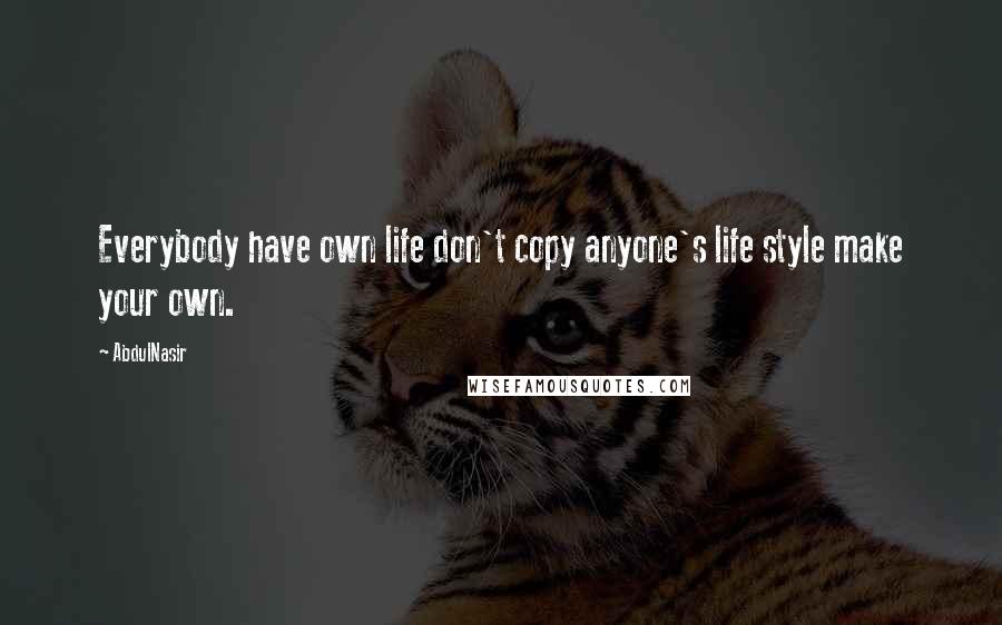 AbdulNasir Quotes: Everybody have own life don't copy anyone's life style make your own.