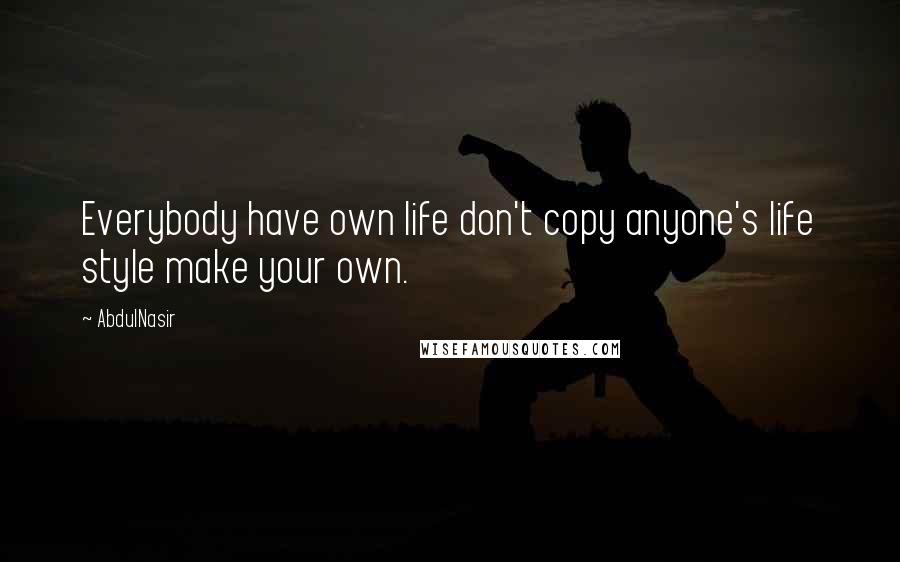 AbdulNasir Quotes: Everybody have own life don't copy anyone's life style make your own.