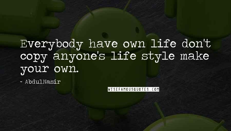 AbdulNasir Quotes: Everybody have own life don't copy anyone's life style make your own.