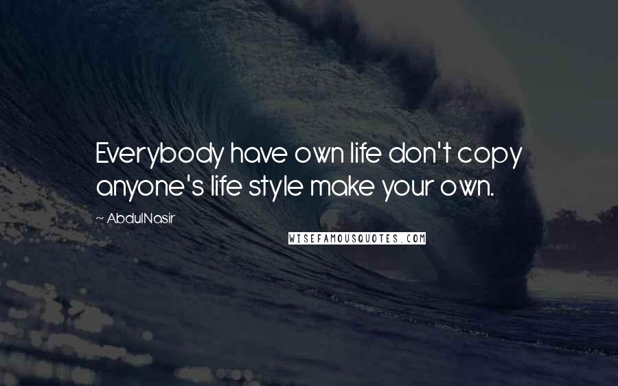 AbdulNasir Quotes: Everybody have own life don't copy anyone's life style make your own.