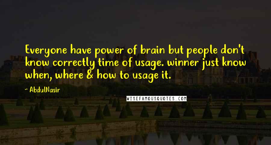 AbdulNasir Quotes: Everyone have power of brain but people don't know correctly time of usage. winner just know when, where & how to usage it.