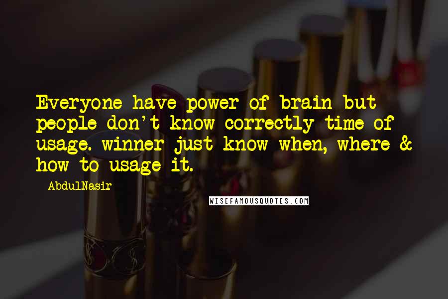 AbdulNasir Quotes: Everyone have power of brain but people don't know correctly time of usage. winner just know when, where & how to usage it.