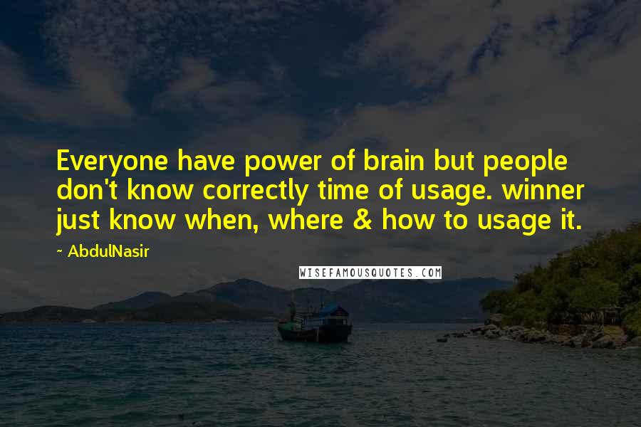 AbdulNasir Quotes: Everyone have power of brain but people don't know correctly time of usage. winner just know when, where & how to usage it.