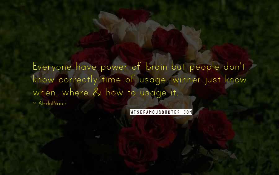 AbdulNasir Quotes: Everyone have power of brain but people don't know correctly time of usage. winner just know when, where & how to usage it.