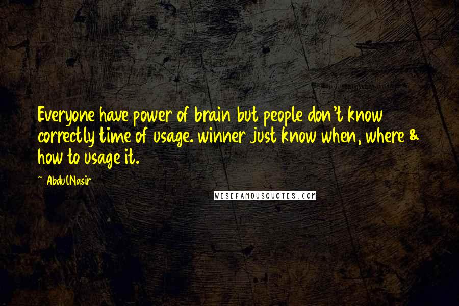 AbdulNasir Quotes: Everyone have power of brain but people don't know correctly time of usage. winner just know when, where & how to usage it.