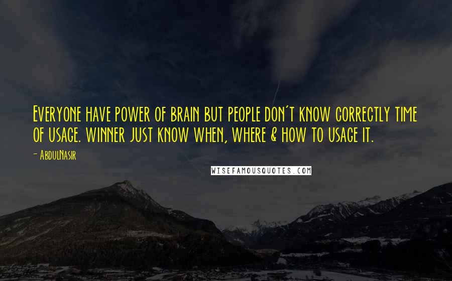 AbdulNasir Quotes: Everyone have power of brain but people don't know correctly time of usage. winner just know when, where & how to usage it.