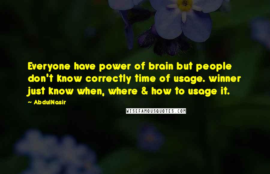 AbdulNasir Quotes: Everyone have power of brain but people don't know correctly time of usage. winner just know when, where & how to usage it.