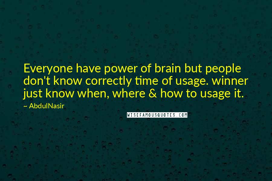 AbdulNasir Quotes: Everyone have power of brain but people don't know correctly time of usage. winner just know when, where & how to usage it.