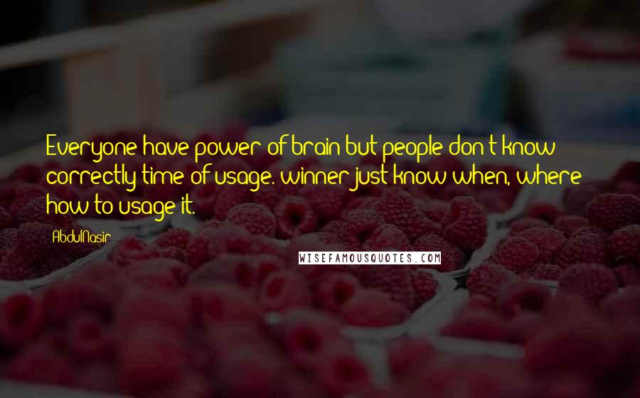 AbdulNasir Quotes: Everyone have power of brain but people don't know correctly time of usage. winner just know when, where & how to usage it.