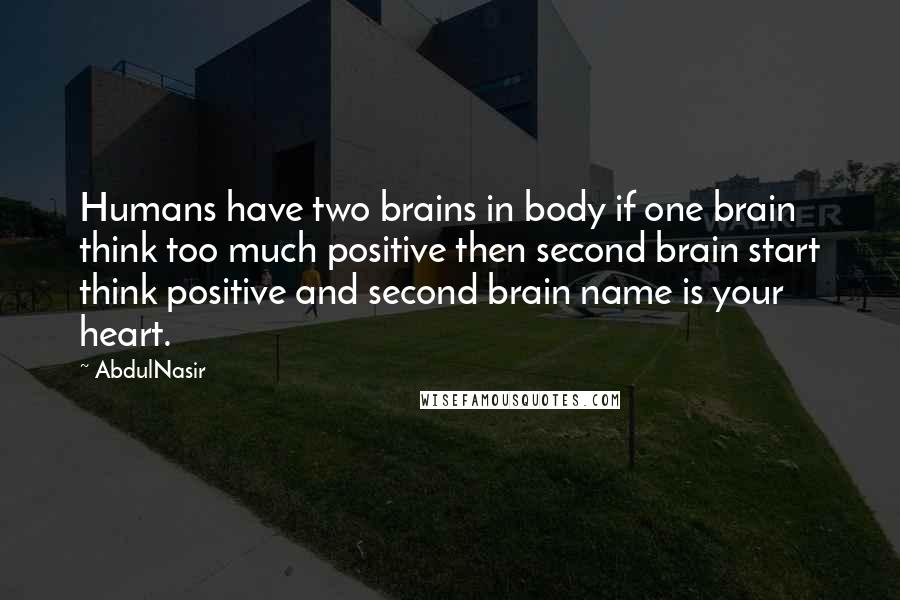 AbdulNasir Quotes: Humans have two brains in body if one brain think too much positive then second brain start think positive and second brain name is your heart.