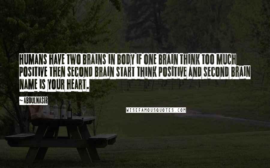 AbdulNasir Quotes: Humans have two brains in body if one brain think too much positive then second brain start think positive and second brain name is your heart.