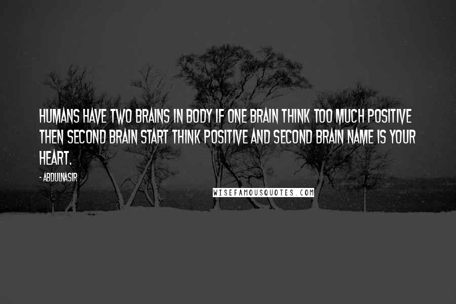 AbdulNasir Quotes: Humans have two brains in body if one brain think too much positive then second brain start think positive and second brain name is your heart.