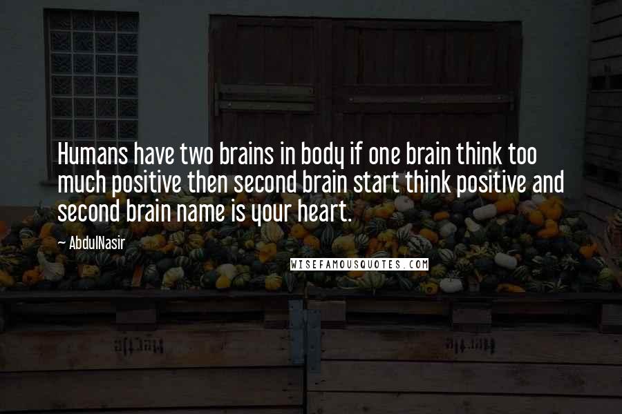 AbdulNasir Quotes: Humans have two brains in body if one brain think too much positive then second brain start think positive and second brain name is your heart.