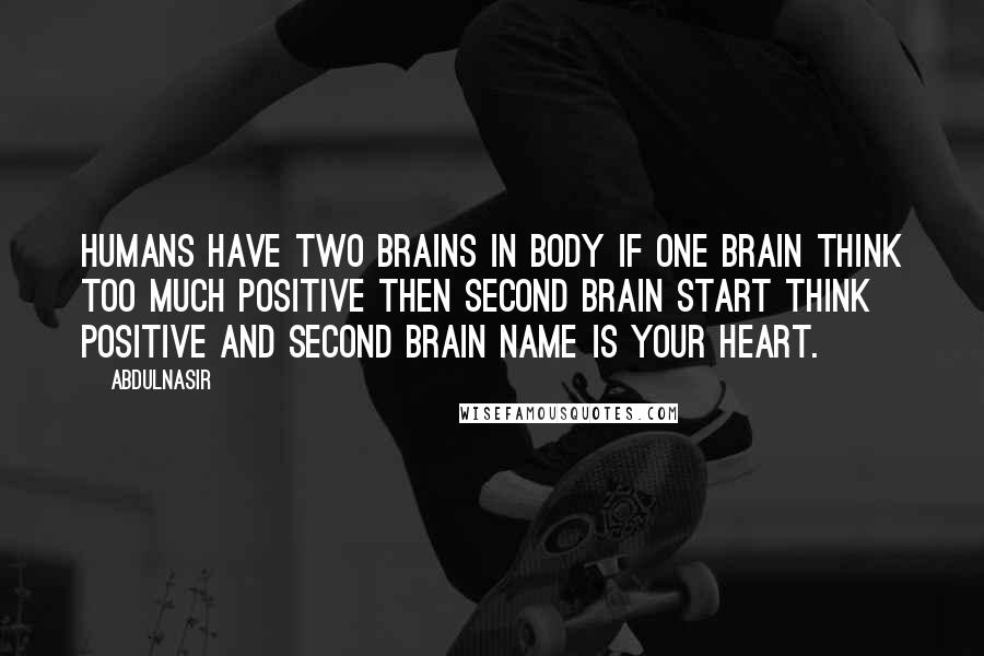 AbdulNasir Quotes: Humans have two brains in body if one brain think too much positive then second brain start think positive and second brain name is your heart.