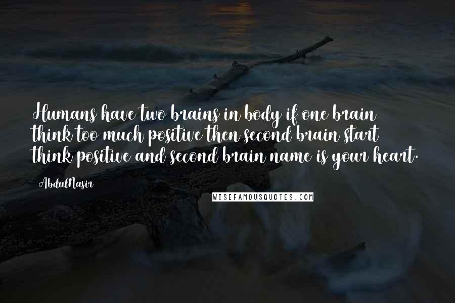 AbdulNasir Quotes: Humans have two brains in body if one brain think too much positive then second brain start think positive and second brain name is your heart.