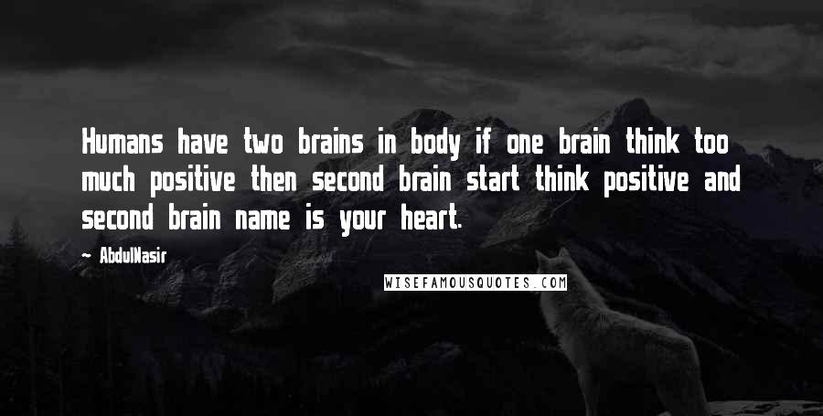 AbdulNasir Quotes: Humans have two brains in body if one brain think too much positive then second brain start think positive and second brain name is your heart.