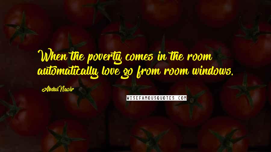 AbdulNasir Quotes: When the poverty comes in the room automatically love go from room windows.
