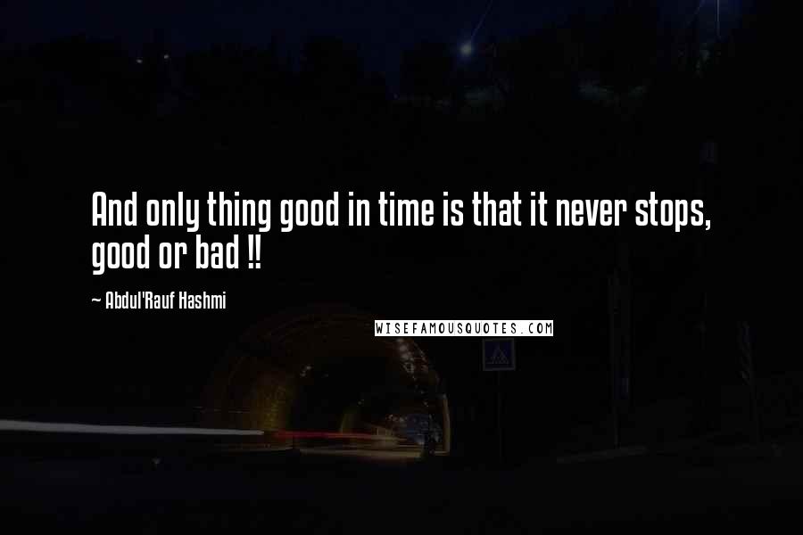 Abdul'Rauf Hashmi Quotes: And only thing good in time is that it never stops, good or bad !!