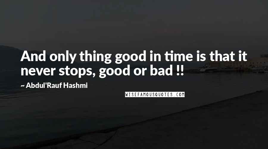 Abdul'Rauf Hashmi Quotes: And only thing good in time is that it never stops, good or bad !!