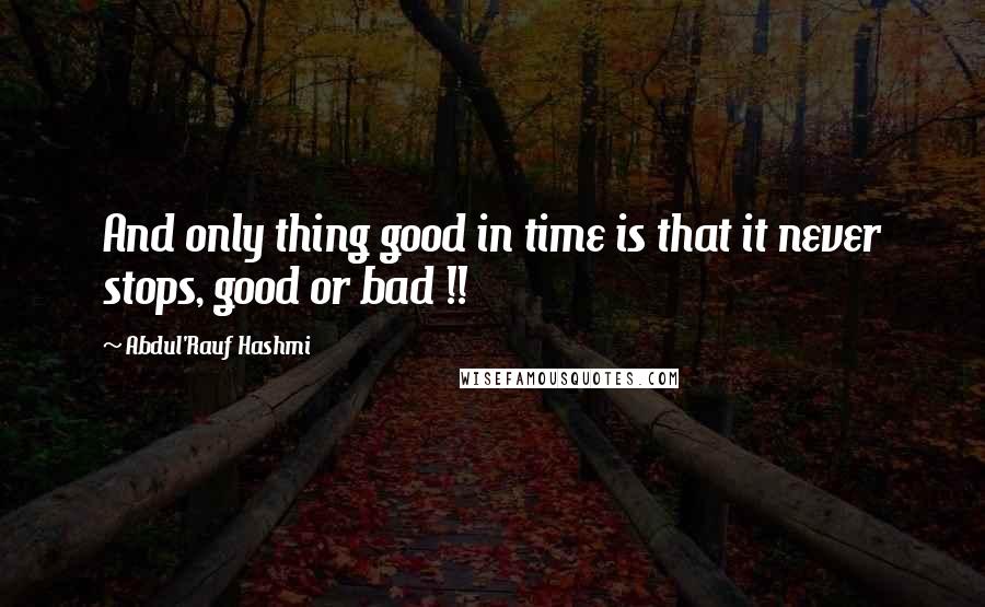 Abdul'Rauf Hashmi Quotes: And only thing good in time is that it never stops, good or bad !!