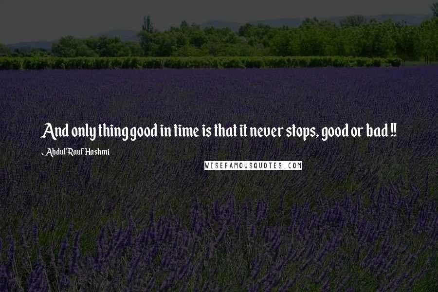 Abdul'Rauf Hashmi Quotes: And only thing good in time is that it never stops, good or bad !!