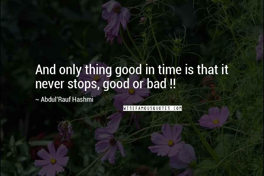 Abdul'Rauf Hashmi Quotes: And only thing good in time is that it never stops, good or bad !!