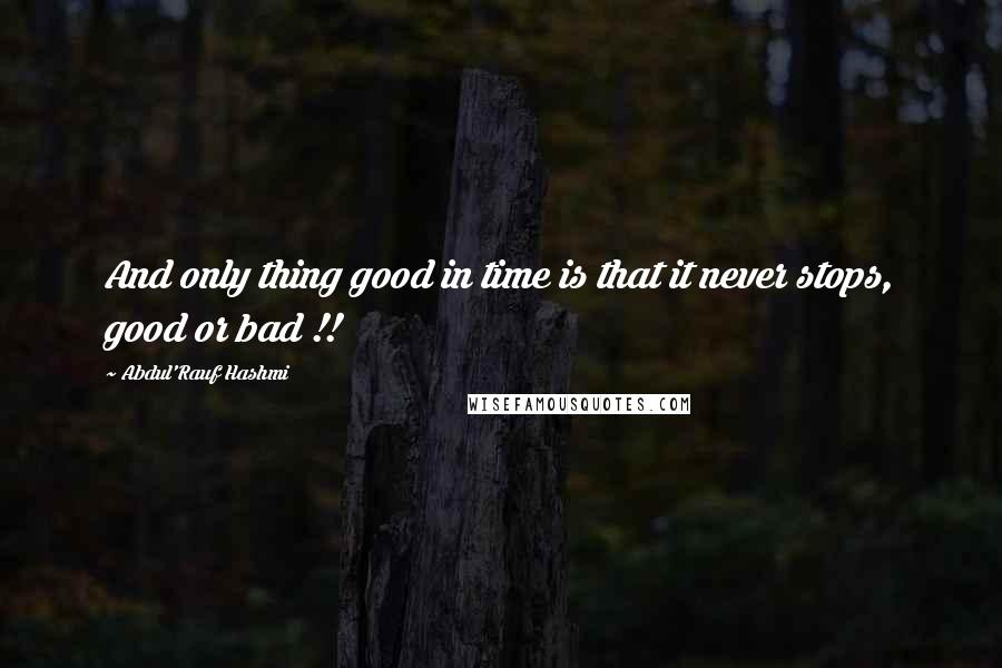 Abdul'Rauf Hashmi Quotes: And only thing good in time is that it never stops, good or bad !!