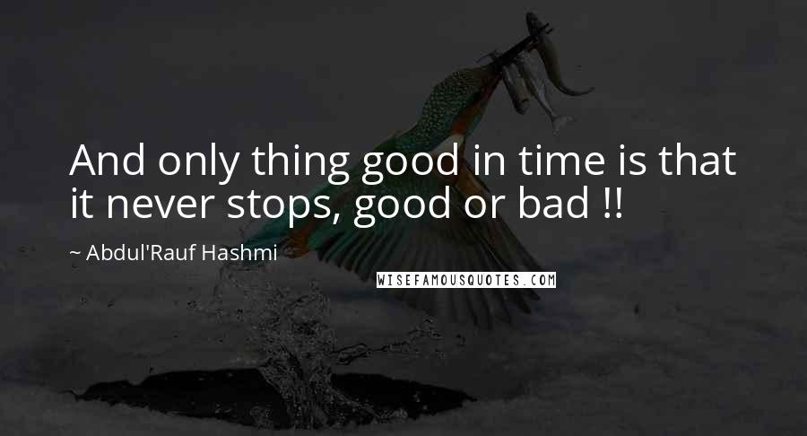 Abdul'Rauf Hashmi Quotes: And only thing good in time is that it never stops, good or bad !!