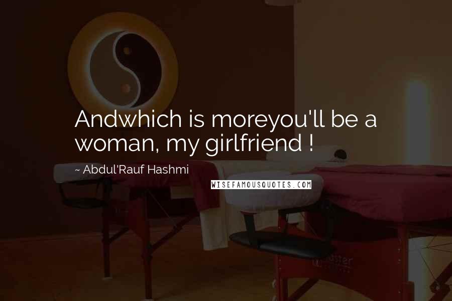 Abdul'Rauf Hashmi Quotes: Andwhich is moreyou'll be a woman, my girlfriend !