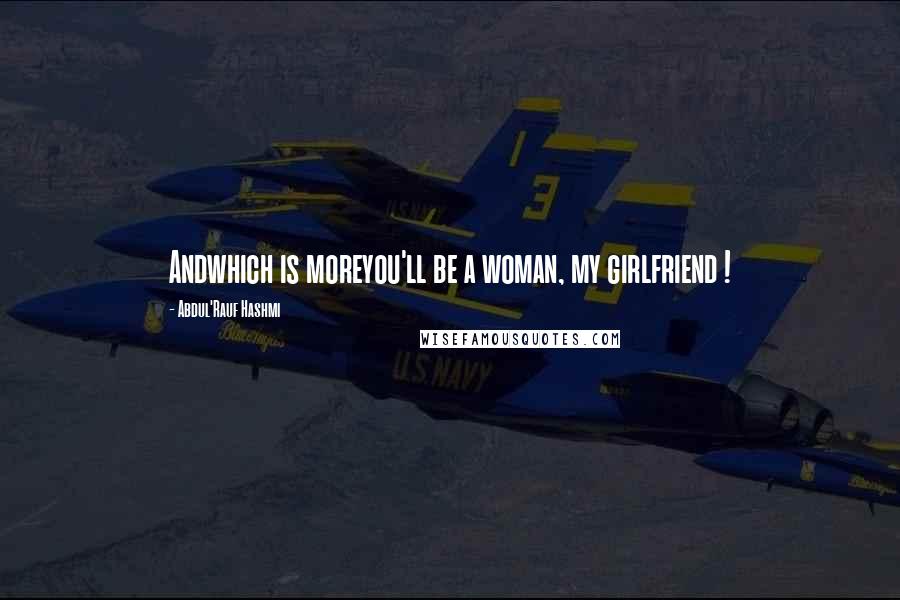 Abdul'Rauf Hashmi Quotes: Andwhich is moreyou'll be a woman, my girlfriend !