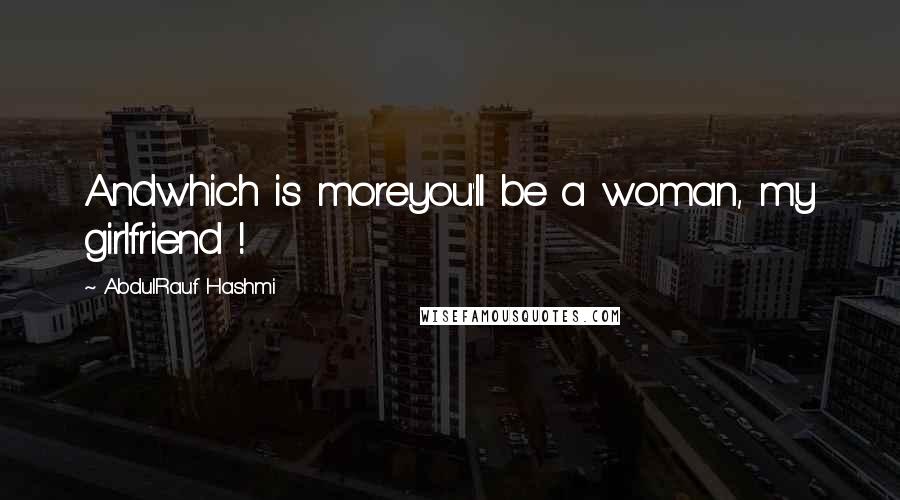 Abdul'Rauf Hashmi Quotes: Andwhich is moreyou'll be a woman, my girlfriend !