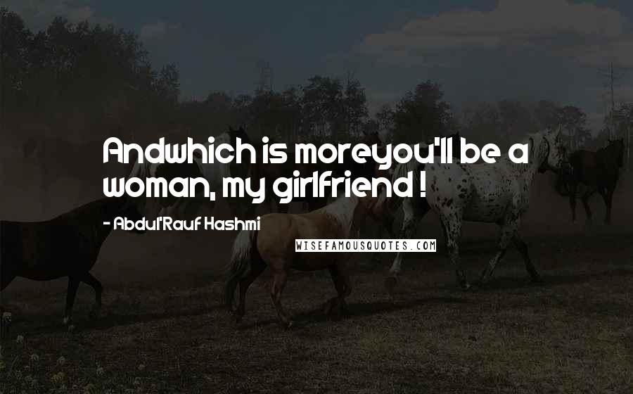 Abdul'Rauf Hashmi Quotes: Andwhich is moreyou'll be a woman, my girlfriend !