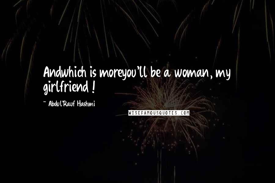 Abdul'Rauf Hashmi Quotes: Andwhich is moreyou'll be a woman, my girlfriend !