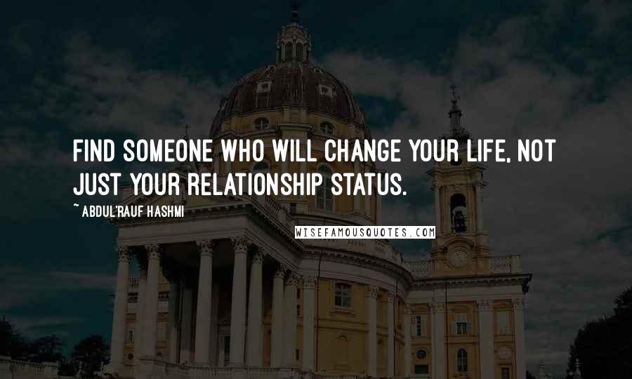 Abdul'Rauf Hashmi Quotes: Find someone who will change your life, not just your relationship status.