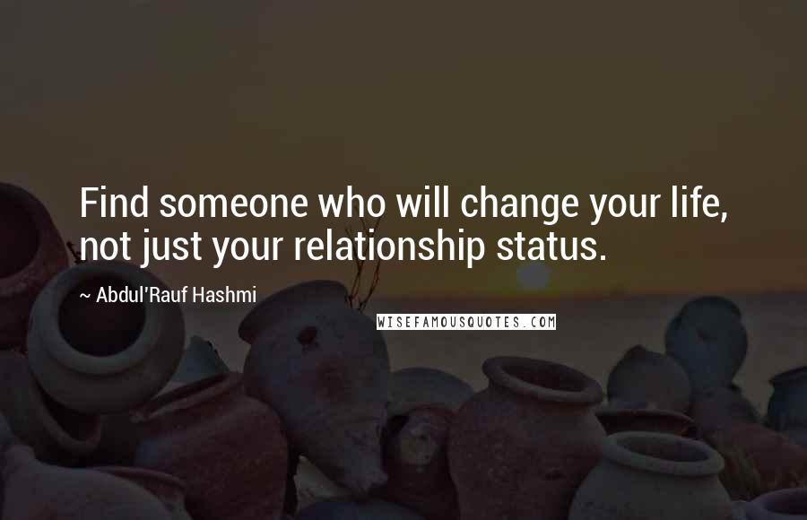 Abdul'Rauf Hashmi Quotes: Find someone who will change your life, not just your relationship status.