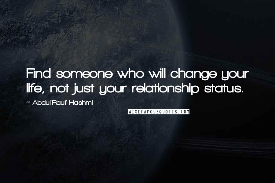 Abdul'Rauf Hashmi Quotes: Find someone who will change your life, not just your relationship status.