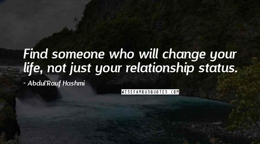 Abdul'Rauf Hashmi Quotes: Find someone who will change your life, not just your relationship status.